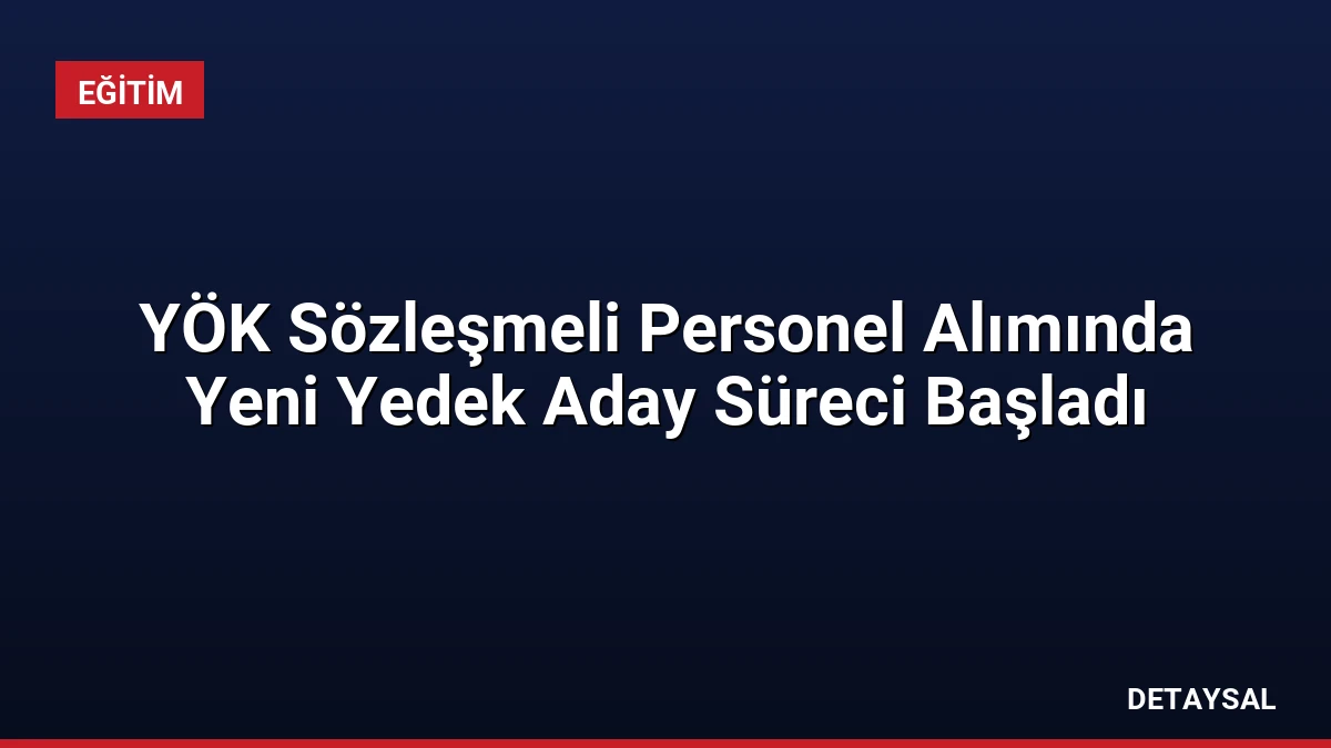 YÖK Sözleşmeli Personel Alımında Yeni Yedek Aday Süreci Başladı