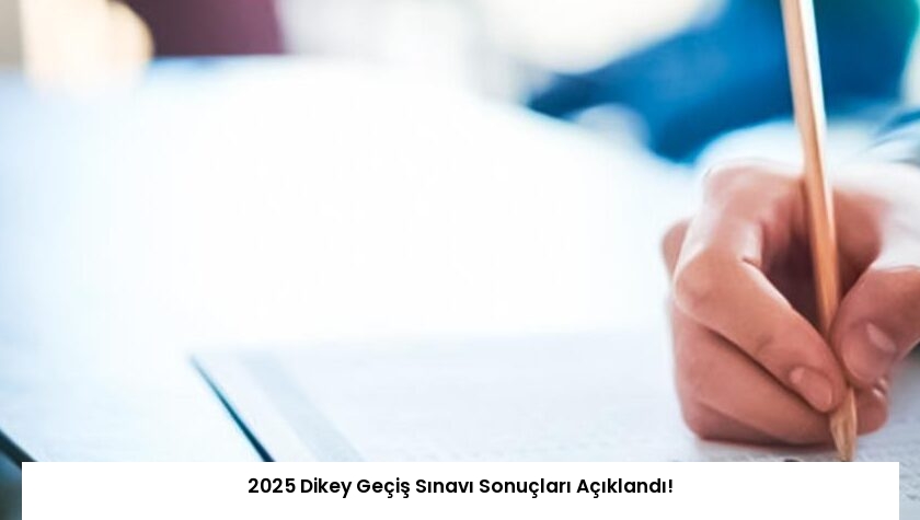 2025 Dikey Geçiş Sınavı Sonuçları Açıklandı!