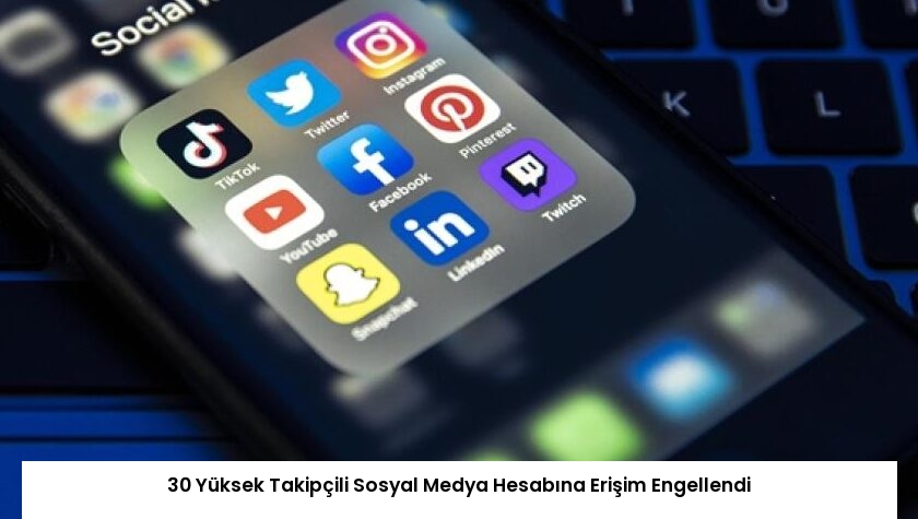 30 Yüksek Takipçili Sosyal Medya Hesabına Erişim Engellendi