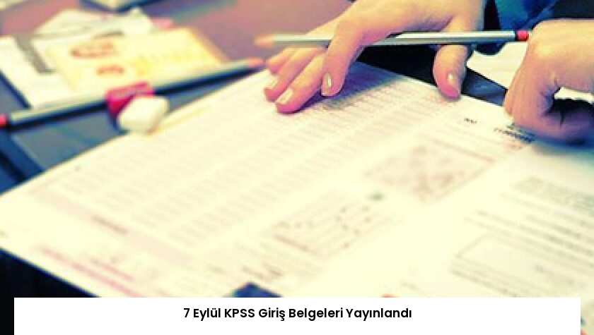 7 Eylül KPSS Giriş Belgeleri Yayınlandı
