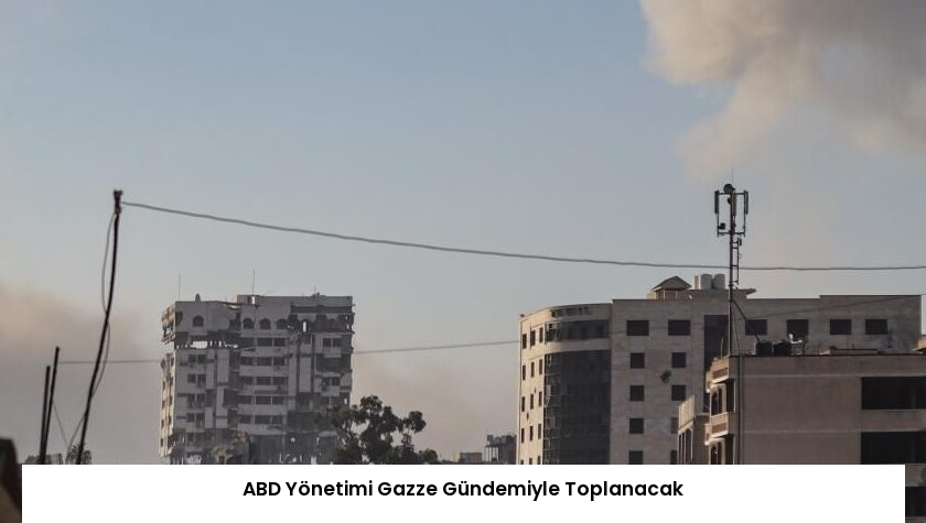 ABD Yönetimi Gazze Gündemiyle Toplanacak