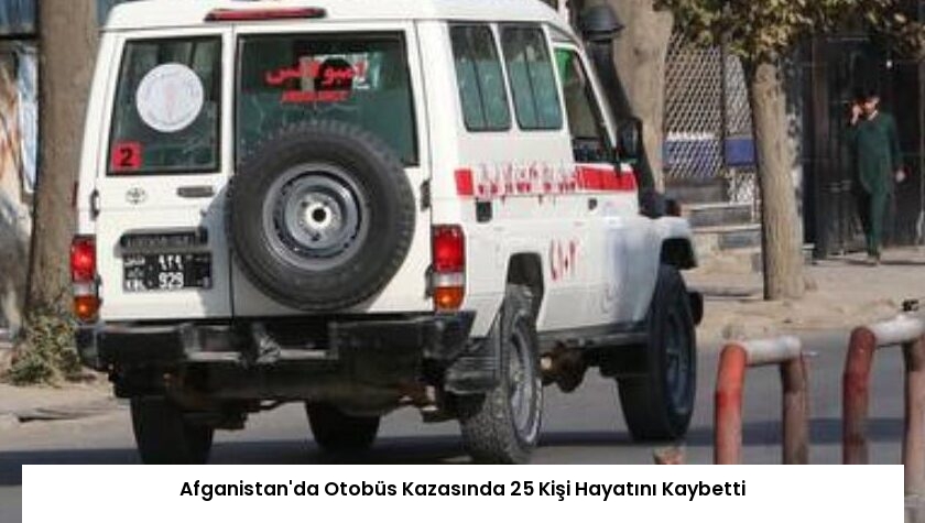 Afganistan’da Otobüs Kazasında 25 Kişi Hayatını Kaybetti