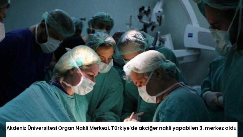 Akdeniz Üniversitesi Organ Nakli Merkezi, Türkiye’de akciğer nakli yapabilen 3. merkez oldu