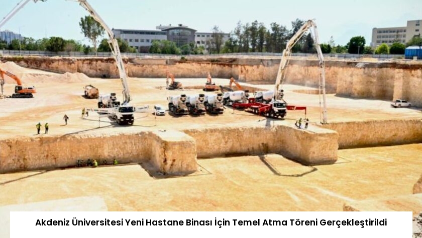 Akdeniz Üniversitesi Yeni Hastane Binası İçin Temel Atma Töreni Gerçekleştirildi