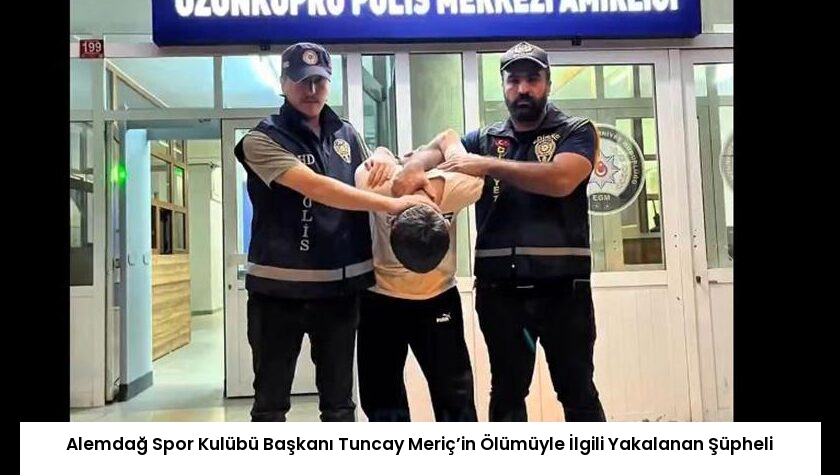 Alemdağ Spor Kulübü Başkanı Tuncay Meriç’in Ölümüyle İlgili Yakalanan Şüpheli