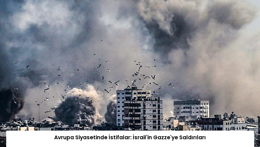 Avrupa Siyasetinde İstifalar: İsrail’in Gazze’ye Saldırıları