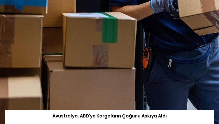 Avustralya, ABD’ye Kargoların Çoğunu Askıya Aldı