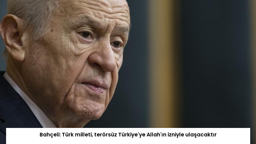 Bahçeli: Türk milleti, terörsüz Türkiye’ye Allah’ın izniyle ulaşacaktır