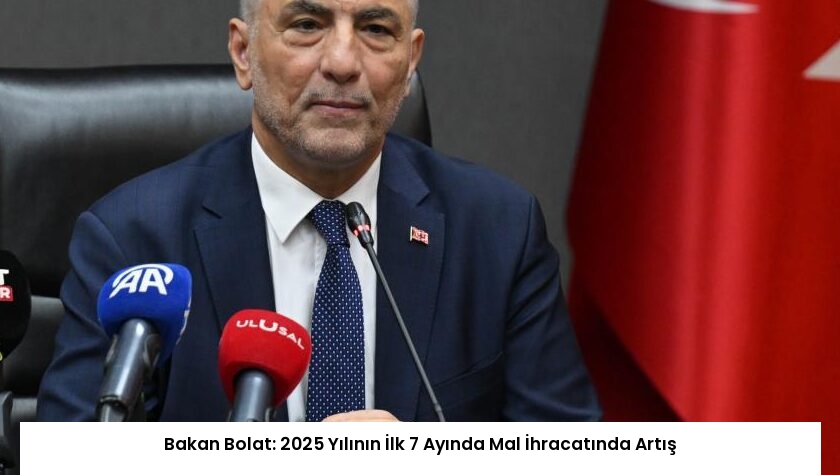 Bakan Bolat: 2025 Yılının İlk 7 Ayında Mal İhracatında Artış