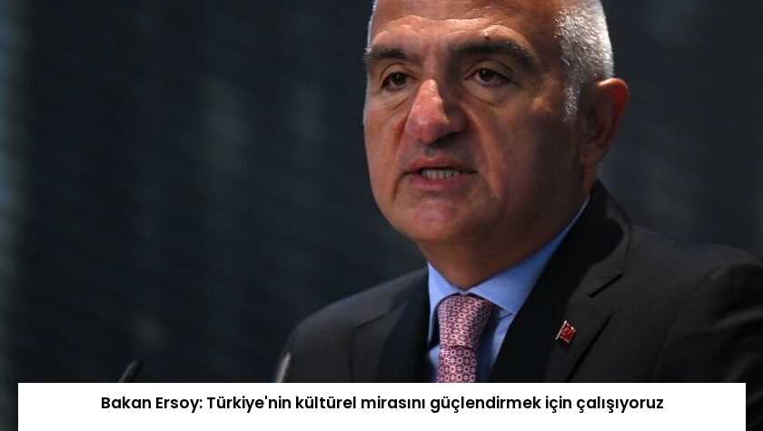 Bakan Ersoy: Türkiye’nin kültürel mirasını güçlendirmek için çalışıyoruz