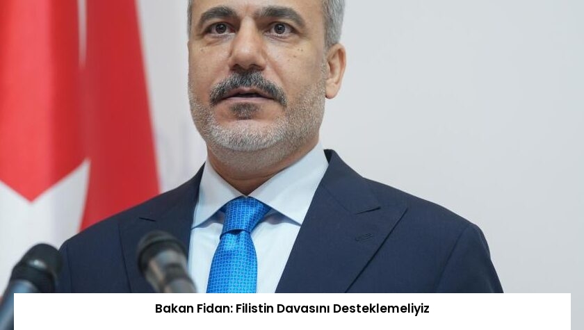 Bakan Fidan: Filistin Davasını Desteklemeliyiz