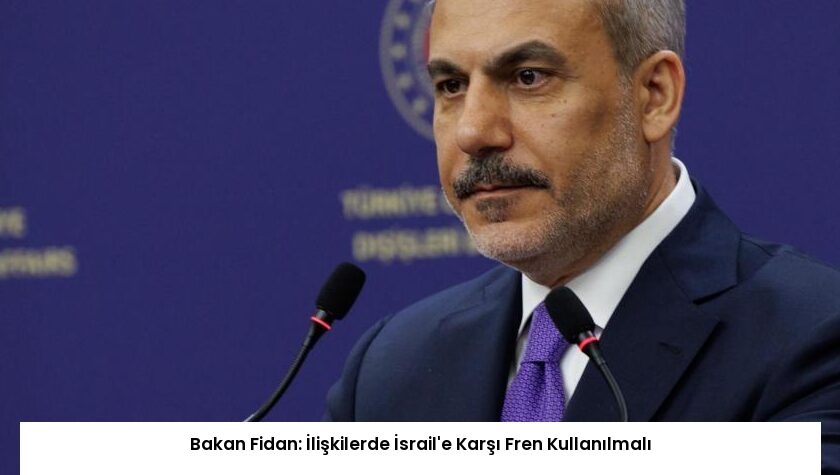 Bakan Fidan: İlişkilerde İsrail’e Karşı Fren Kullanılmalı