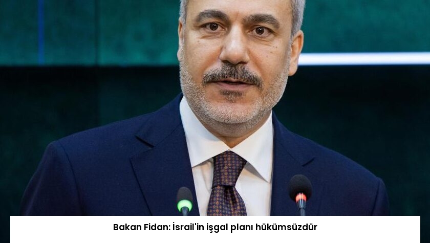 Bakan Fidan: İsrail’in işgal planı hükümsüzdür