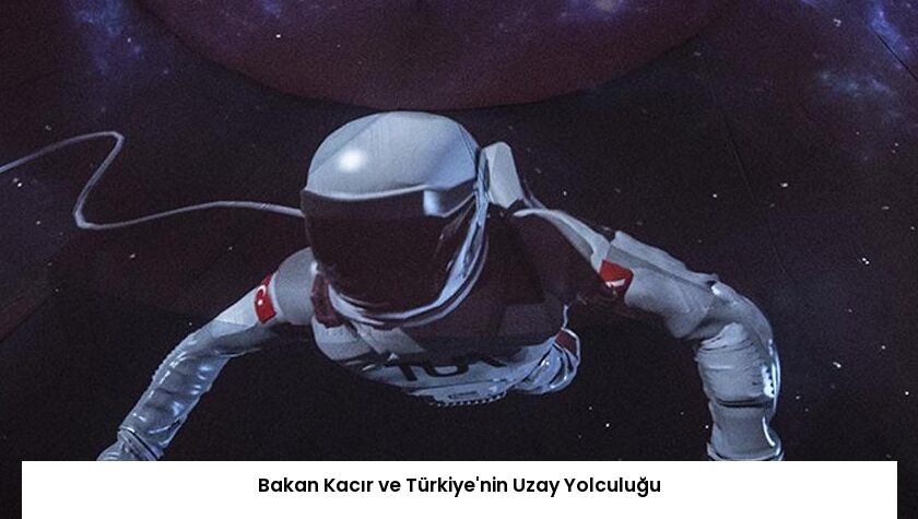 Bakan Kacır ve Türkiye’nin Uzay Yolculuğu