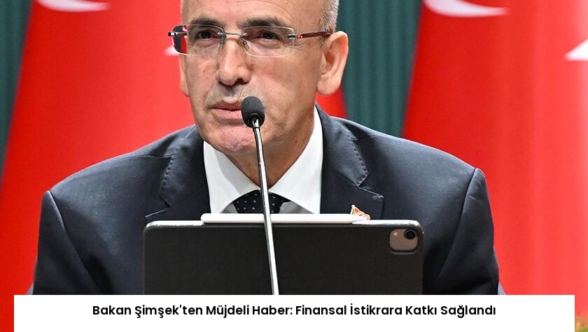 Bakan Şimşek’ten Müjdeli Haber: Finansal İstikrara Katkı Sağlandı
