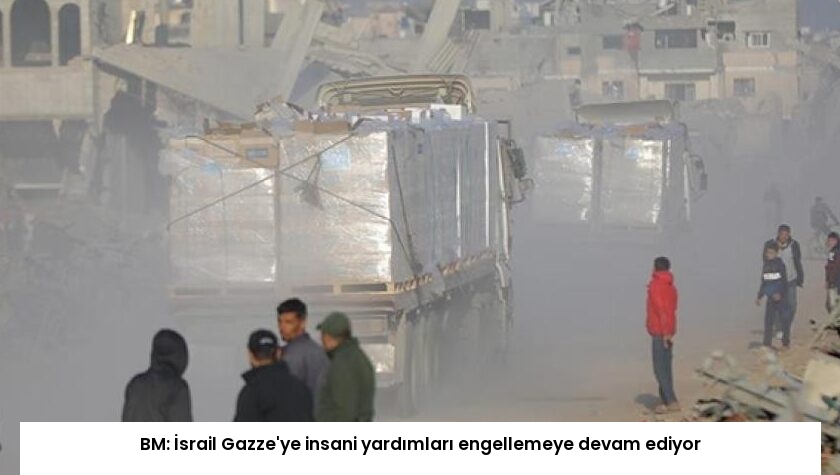 BM: İsrail Gazze’ye insani yardımları engellemeye devam ediyor