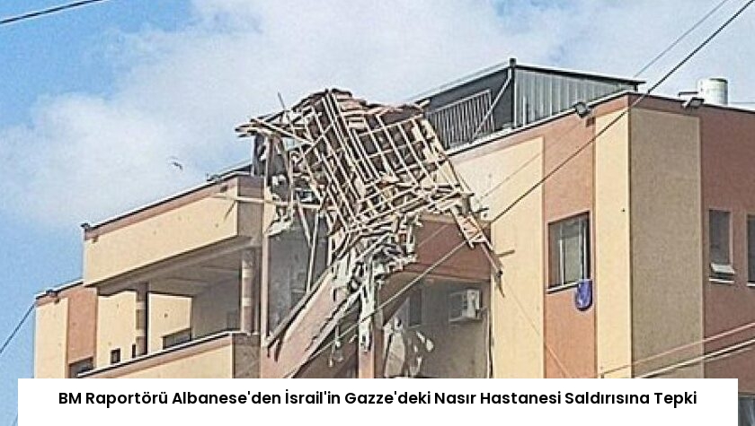 BM Raportörü Albanese’den İsrail’in Gazze’deki Nasır Hastanesi Saldırısına Tepki