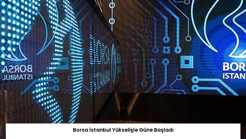 Borsa İstanbul Yükselişle Güne Başladı