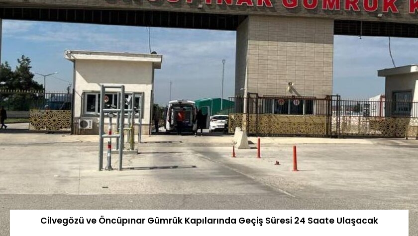 Cilvegözü ve Öncüpınar Gümrük Kapılarında Geçiş Süresi 24 Saate Ulaşacak