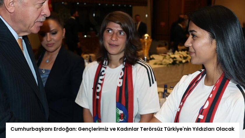 Cumhurbaşkanı Erdoğan: Gençlerimiz ve Kadınlar Terörsüz Türkiye’nin Yıldızları Olacak