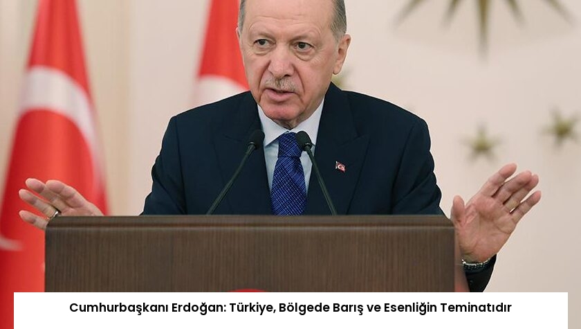 Cumhurbaşkanı Erdoğan: Türkiye, Bölgede Barış ve Esenliğin Teminatıdır