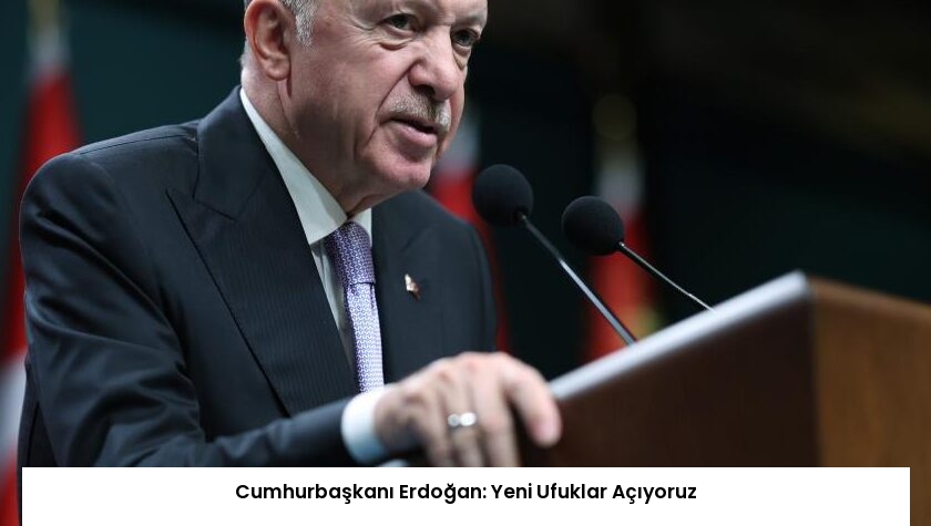 Cumhurbaşkanı Erdoğan: Yeni Ufuklar Açıyoruz