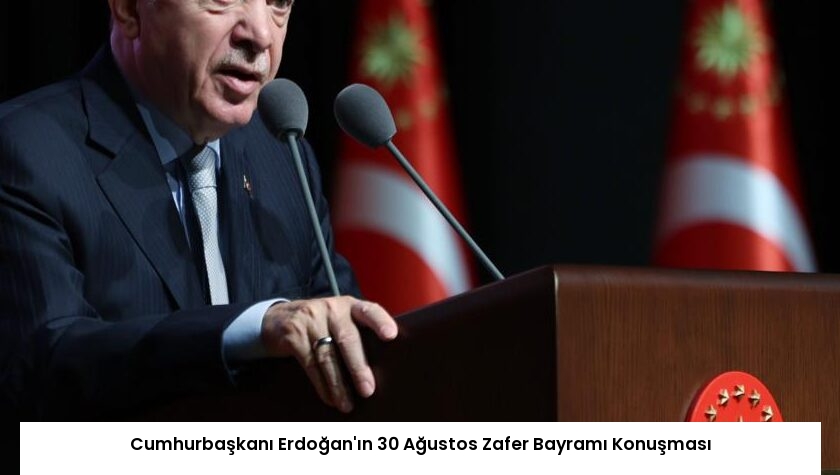 Cumhurbaşkanı Erdoğan’ın 30 Ağustos Zafer Bayramı Konuşması