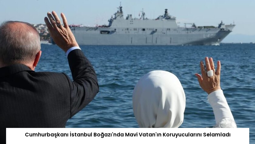 Cumhurbaşkanı İstanbul Boğazı’nda Mavi Vatan’ın Koruyucularını Selamladı