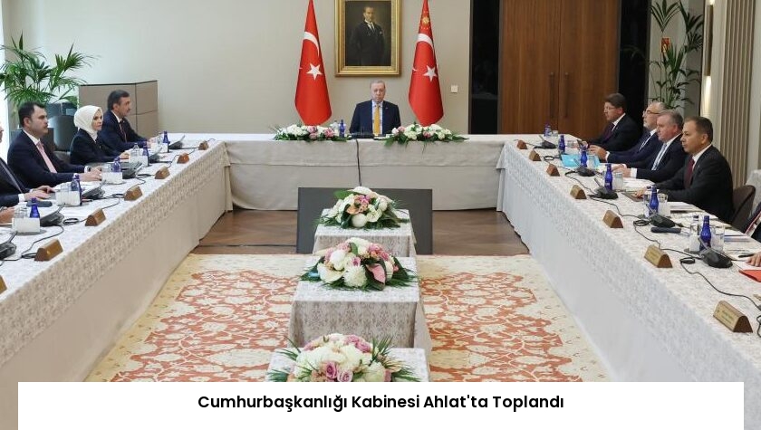 Cumhurbaşkanlığı Kabinesi Ahlat’ta Toplandı