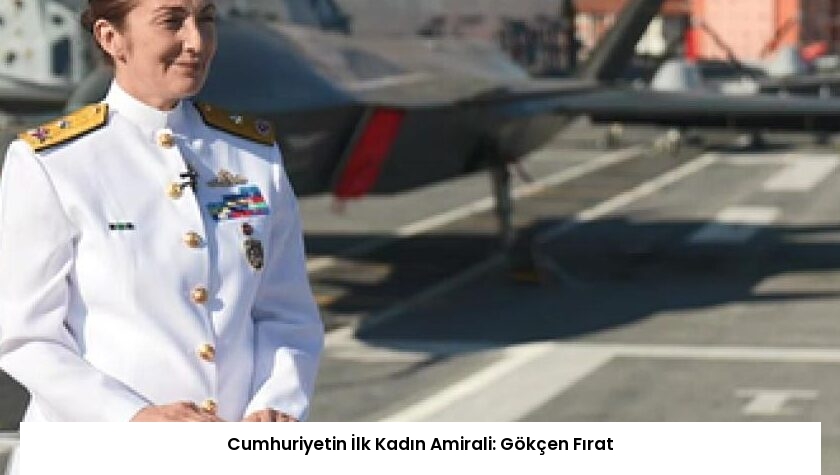 Cumhuriyetin İlk Kadın Amirali: Gökçen Fırat
