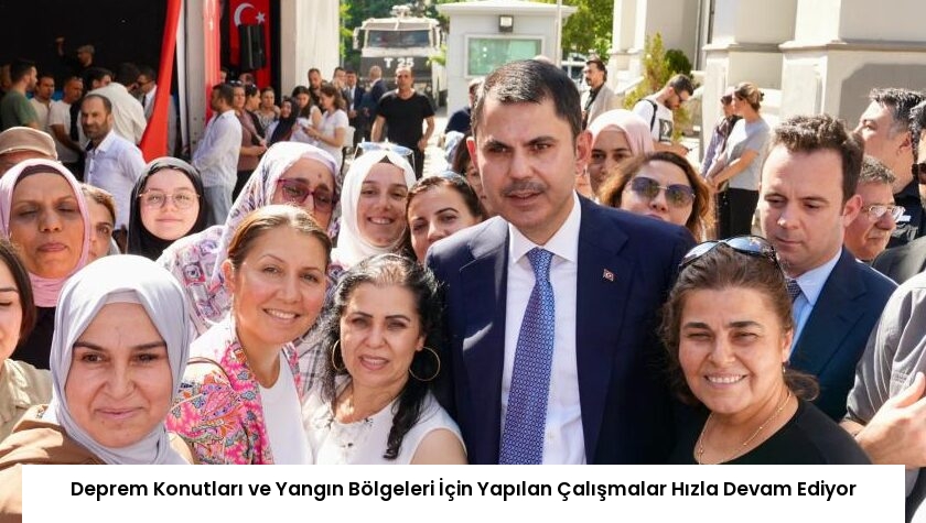 Deprem Konutları ve Yangın Bölgeleri İçin Yapılan Çalışmalar Hızla Devam Ediyor