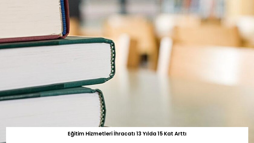 Eğitim Hizmetleri İhracatı 13 Yılda 15 Kat Arttı