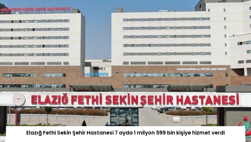 Elazığ Fethi Sekin Şehir Hastanesi 7 ayda 1 milyon 599 bin kişiye hizmet verdi