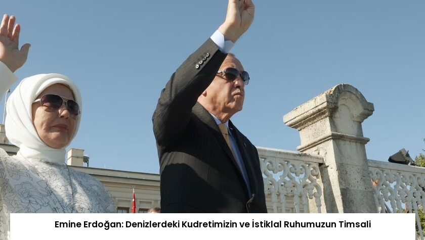 Emine Erdoğan: Denizlerdeki Kudretimizin ve İstiklal Ruhumuzun Timsali