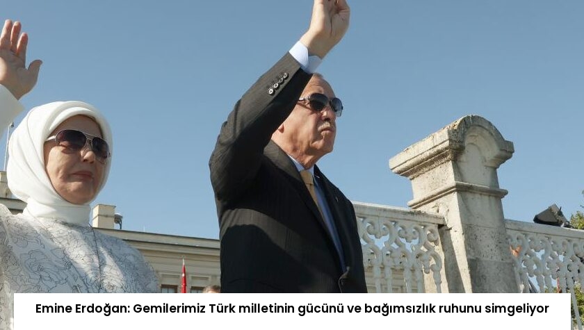 Emine Erdoğan: Gemilerimiz Türk milletinin gücünü ve bağımsızlık ruhunu simgeliyor