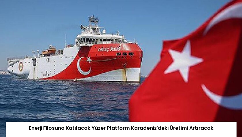 Enerji Filosuna Katılacak Yüzer Platform Karadeniz’deki Üretimi Artıracak