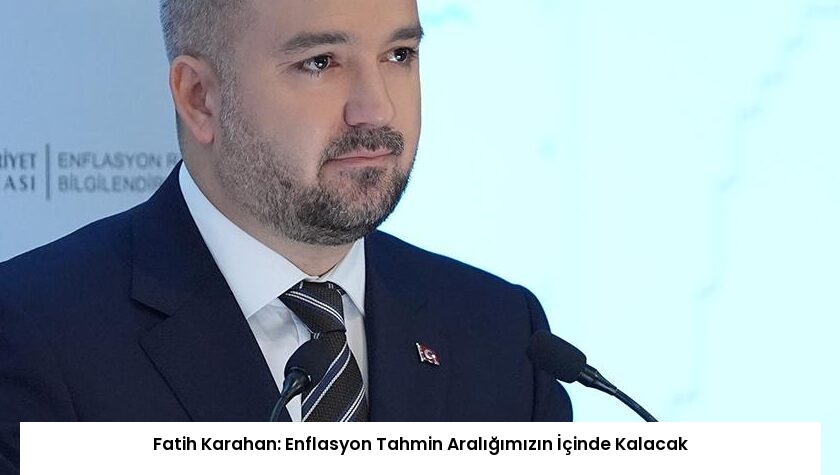 Fatih Karahan: Enflasyon Tahmin Aralığımızın İçinde Kalacak