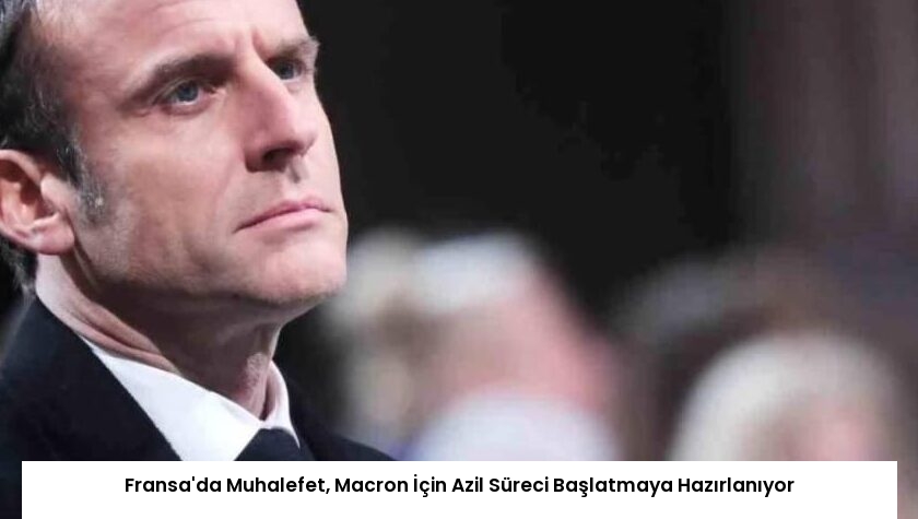 Fransa’da Muhalefet, Macron İçin Azil Süreci Başlatmaya Hazırlanıyor