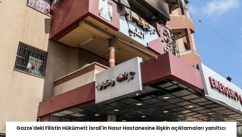 Gazze’deki Filistin Hükümeti: İsrail’in Nasır Hastanesine ilişkin açıklamaları yanıltıcı