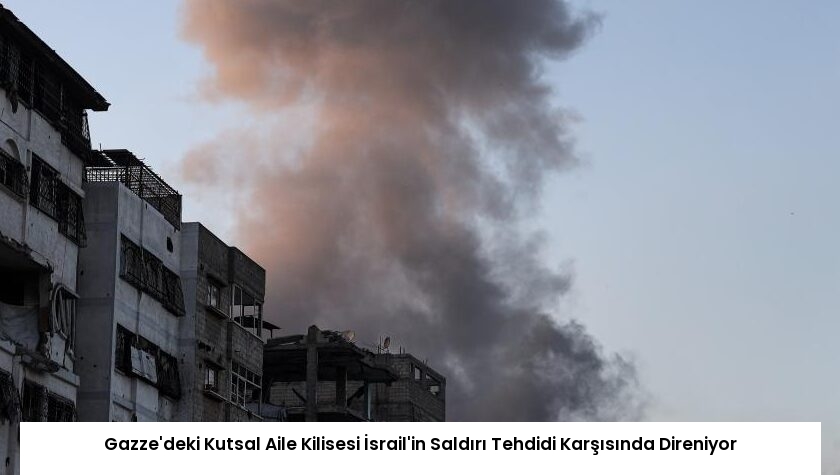 Gazze’deki Kutsal Aile Kilisesi İsrail’in Saldırı Tehdidi Karşısında Direniyor