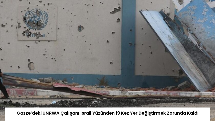 Gazze’deki UNRWA Çalışanı İsrail Yüzünden 19 Kez Yer Değiştirmek Zorunda Kaldı