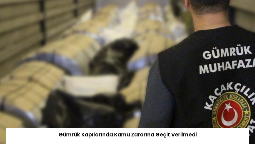 Gümrük Kapılarında Kamu Zararına Geçit Verilmedi