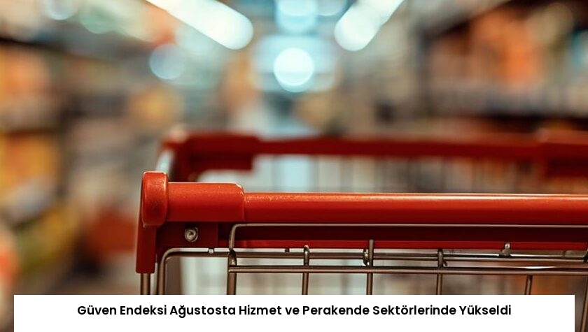 Güven Endeksi Ağustosta Hizmet ve Perakende Sektörlerinde Yükseldi