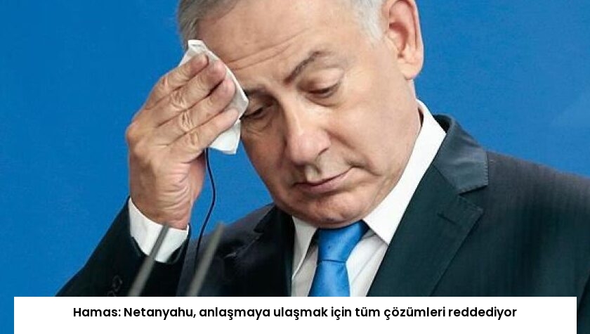 Hamas: Netanyahu, anlaşmaya ulaşmak için tüm çözümleri reddediyor