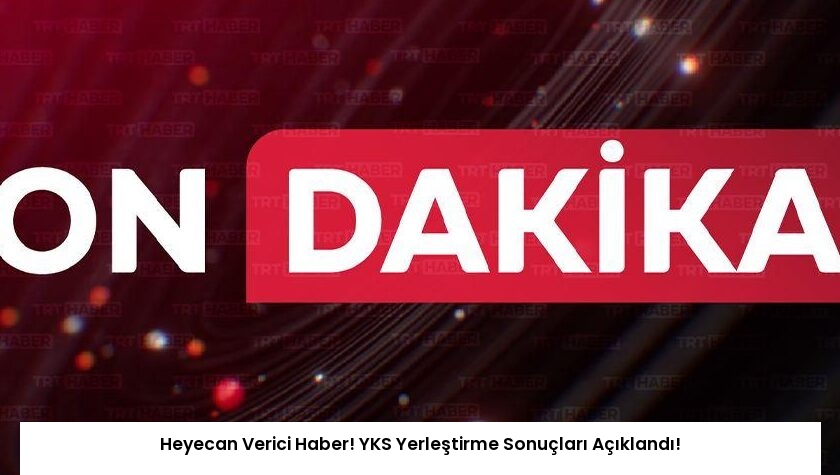 Heyecan Verici Haber! YKS Yerleştirme Sonuçları Açıklandı!