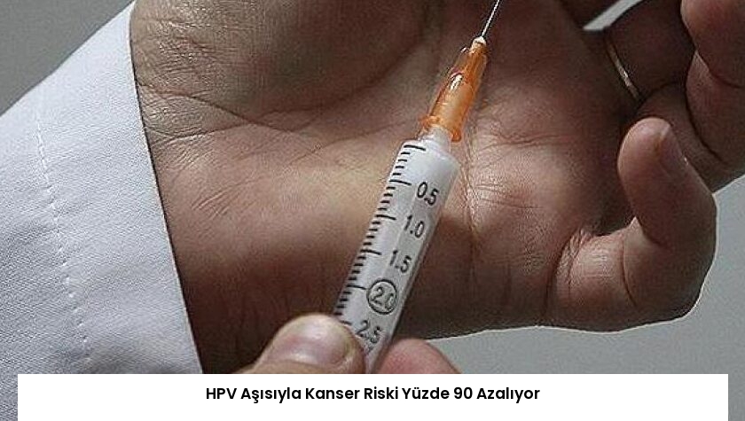 HPV Aşısıyla Kanser Riski Yüzde 90 Azalıyor