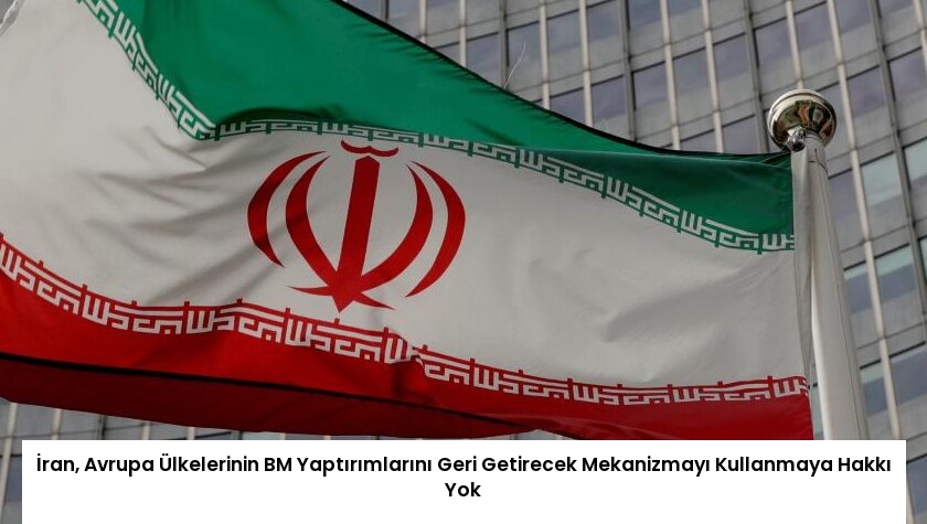 İran, Avrupa Ülkelerinin BM Yaptırımlarını Geri Getirecek Mekanizmayı Kullanmaya Hakkı Yok