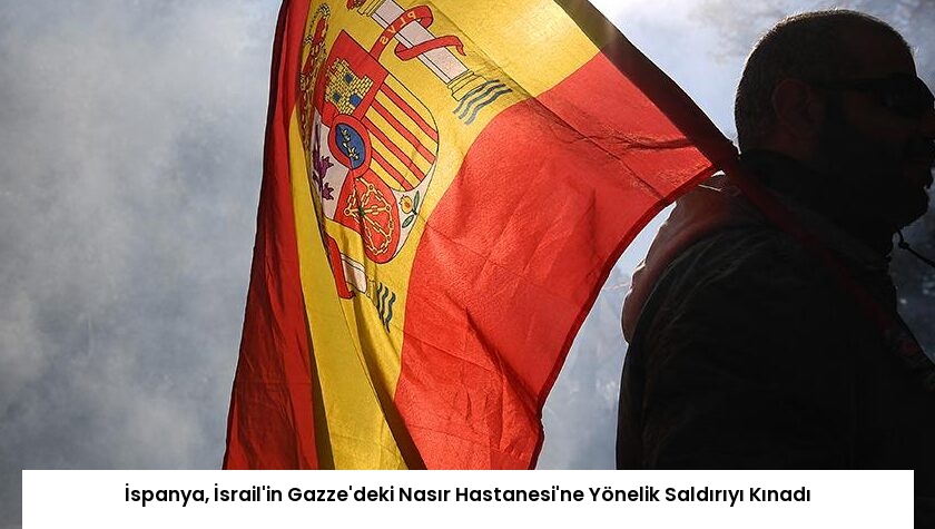 İspanya, İsrail’in Gazze’deki Nasır Hastanesi’ne Yönelik Saldırıyı Kınadı