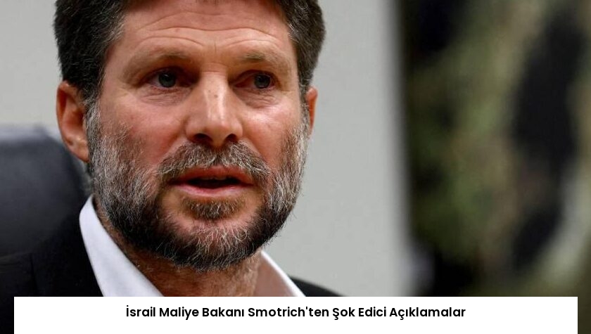 İsrail Maliye Bakanı Smotrich’ten Şok Edici Açıklamalar