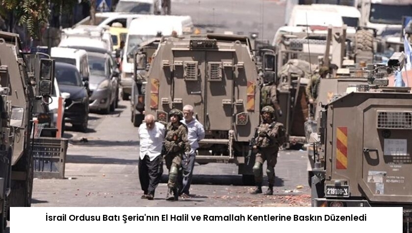 İsrail Ordusu Batı Şeria’nın El Halil ve Ramallah Kentlerine Baskın Düzenledi